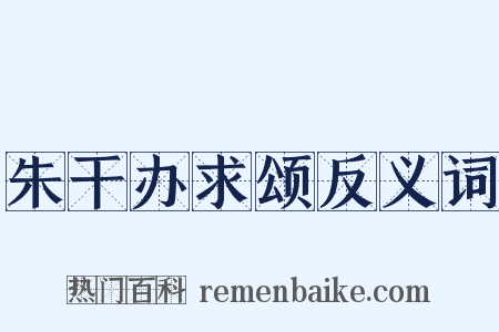 朱干办求颂反义词是什么意思的图片